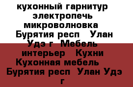 кухонный гарнитур, электропечь, микроволновка - Бурятия респ., Улан-Удэ г. Мебель, интерьер » Кухни. Кухонная мебель   . Бурятия респ.,Улан-Удэ г.